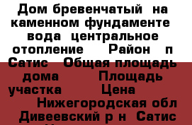 Дом бревенчатый, на каменном фундаменте, вода, центральное отопление,  › Район ­ п Сатис › Общая площадь дома ­ 60 › Площадь участка ­ 17 › Цена ­ 1 100 000 - Нижегородская обл., Дивеевский р-н, Сатис п. Недвижимость » Дома, коттеджи, дачи продажа   